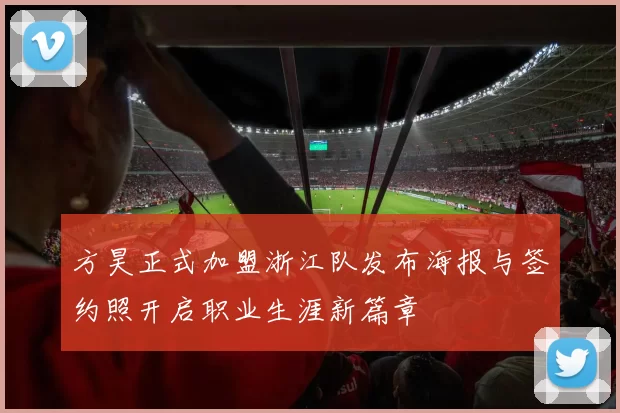 方昊正式加盟浙江队发布海报与签约照开启职业生涯新篇章